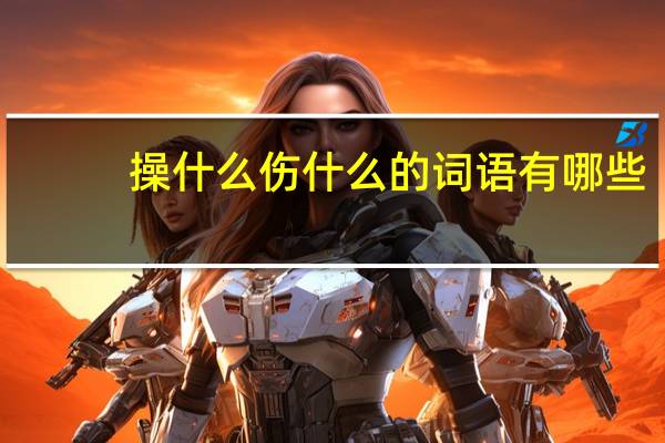 操什么伤什么的词语有哪些?