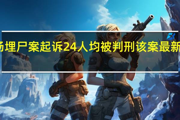 操场埋尸案起诉24人均被判刑 该案最新进展如何？