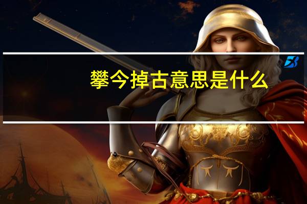 攀今掉古意思是什么