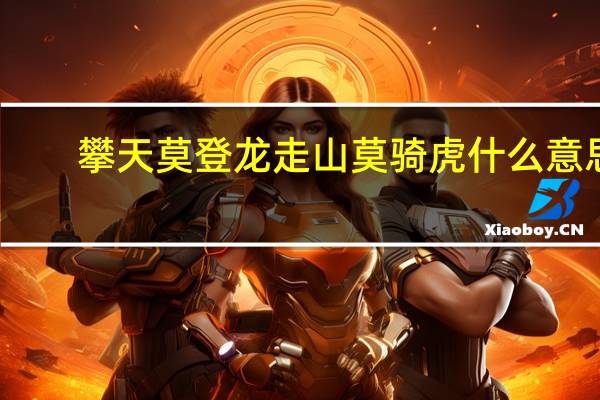 攀天莫登龙走山莫骑虎什么意思