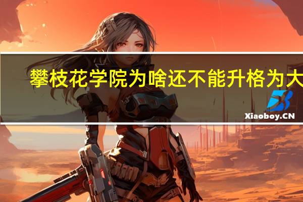 攀枝花学院为啥还不能升格为大学