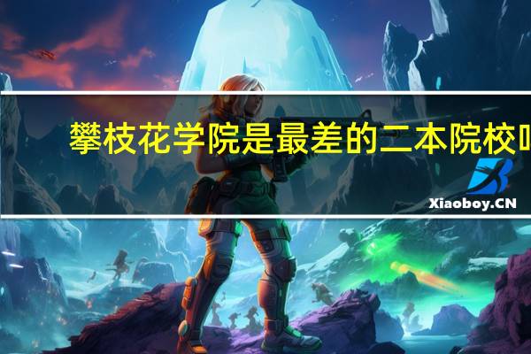 攀枝花学院是最差的二本院校吗