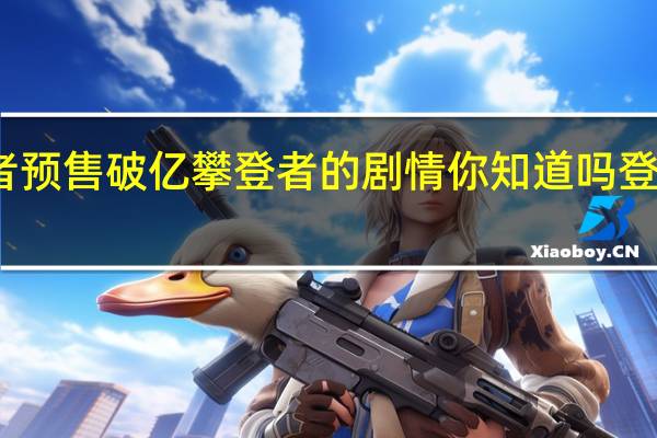 攀登者预售破亿 攀登者的剧情你知道吗登山为何伟大