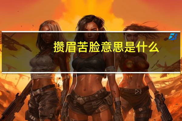 攒眉苦脸意思是什么