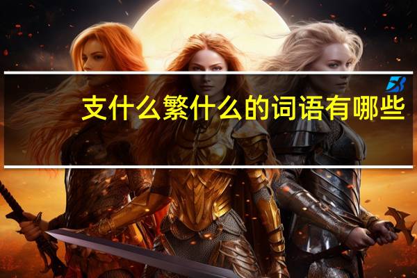 支什么繁什么的词语有哪些?