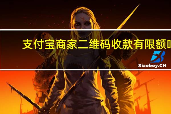 支付宝商家二维码收款有限额吗（支付宝商家二维码收款怎么弄）