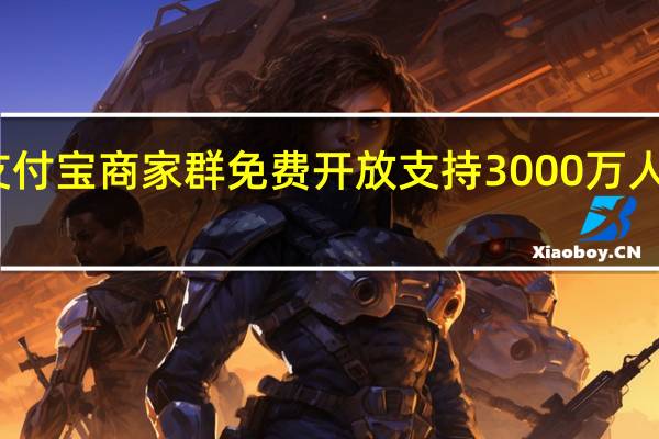 支付宝商家群免费开放 支持3000万人进私域