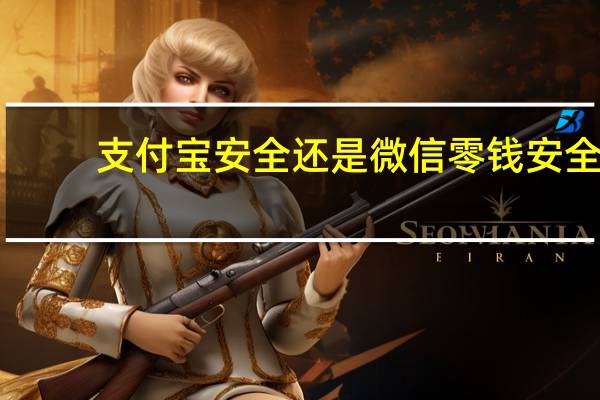支付宝安全还是微信零钱安全（支付宝安全）