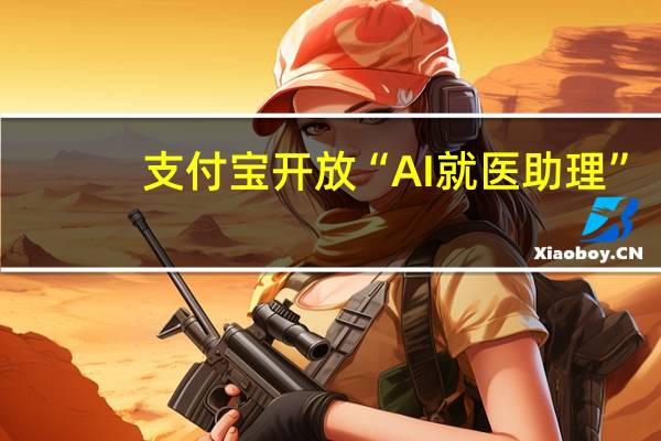 支付宝开放“AI就医助理”