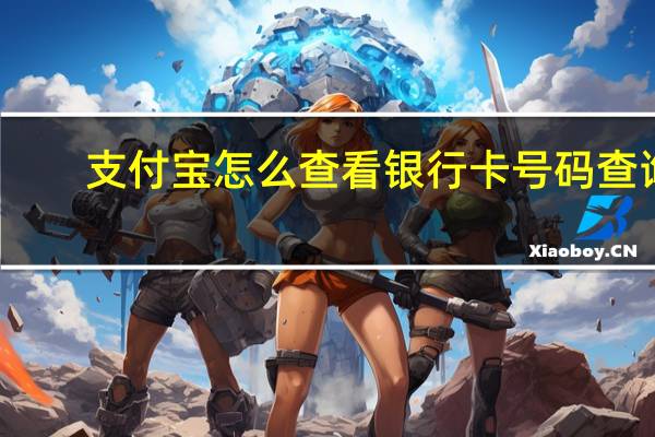 支付宝怎么查看银行卡号码查询（支付宝怎么查看完整银行卡号）