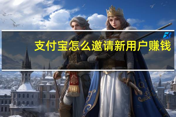 支付宝怎么邀请新用户赚钱（支付宝怎么邀请新用户）
