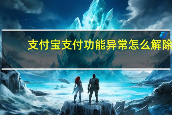 支付宝支付功能异常怎么解除（支付宝如何解除异常状态）