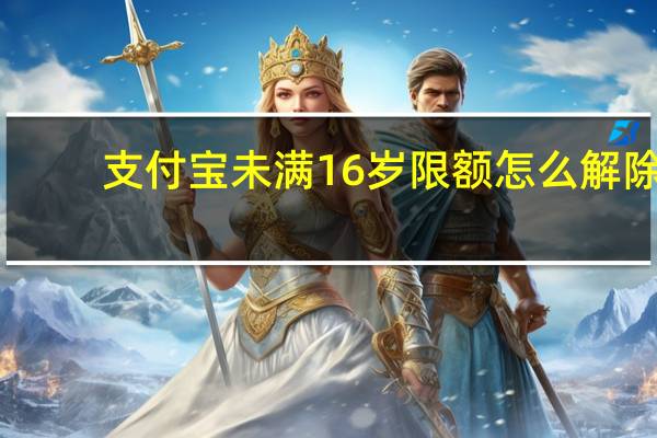 支付宝未满16岁限额怎么解除-支付宝怎么解除支付限额