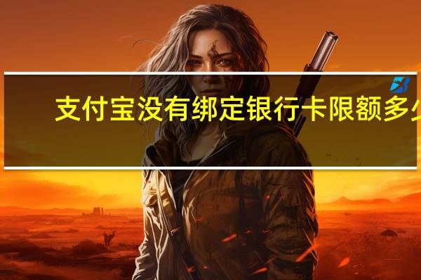 支付宝没有绑定银行卡限额多少