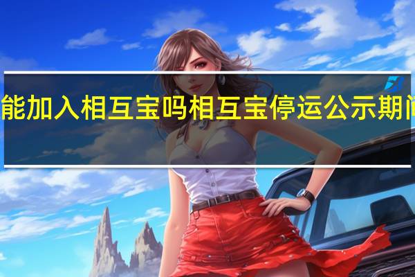 支付宝现在还能加入相互宝吗 相互宝停运公示期间还能加入相互宝吗