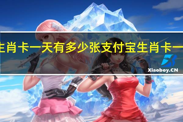 支付宝生肖卡一天有多少张 支付宝生肖卡一天可以有几张
