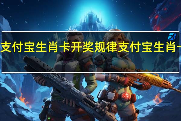 支付宝生肖卡开奖规律 支付宝生肖卡预测