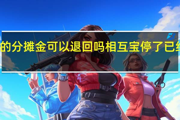 支付宝相互宝历史的分摊金可以退回吗 相互宝停了已经交的分摊金可以退回吗