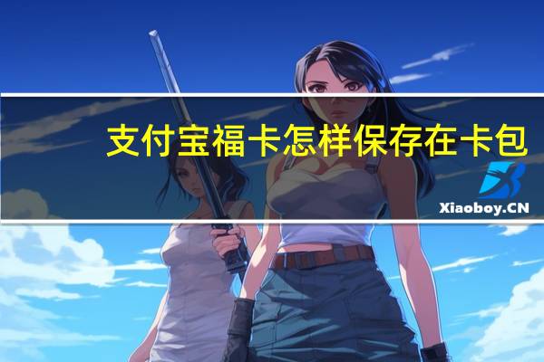 支付宝福卡怎样保存在卡包（支付宝福卡）
