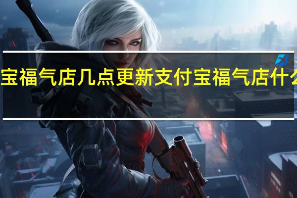 支付宝福气店几点更新 支付宝福气店什么时候更新