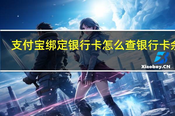 支付宝绑定银行卡怎么查银行卡余额（支付宝绑定银行卡）