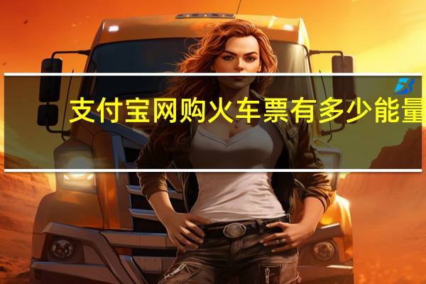 支付宝网购火车票有多少能量（网购火车票有多少能量）