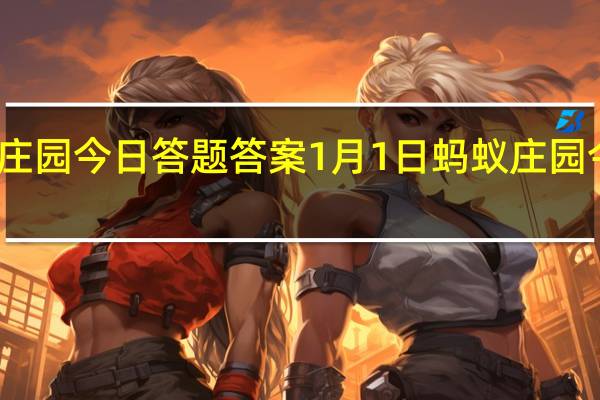 支付宝蚂蚁庄园今日答题答案1月1日 蚂蚁庄园今日答题答案最新