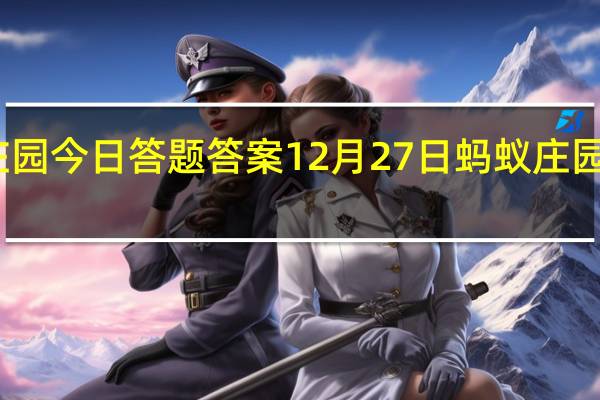 支付宝蚂蚁庄园今日答题答案12月27日 蚂蚁庄园今日答题答案最新