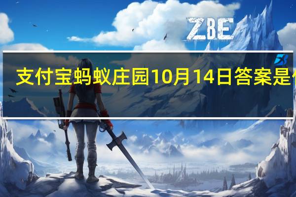 支付宝蚂蚁庄园10月14日答案是什么（蚂蚁庄园小课堂2020年10月14日问题答案 快吧手游）
