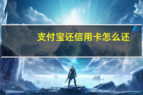 支付宝还信用卡怎么还（支付宝还信用卡）