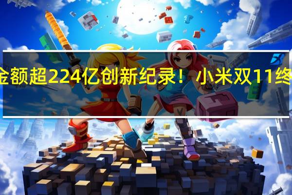 支付金额超224亿创新纪录!小米双11终极战报来了:第一拿到手软