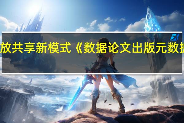 支持科学数据开放共享新模式 《数据论文出版元数据》国家标准正式发布