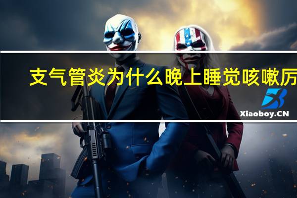 支气管炎为什么晚上睡觉咳嗽厉害(支气管炎为什么难痊愈)