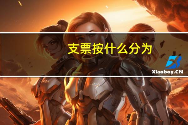 支票按什么分为，现金支票、转账支支票、普通支票
