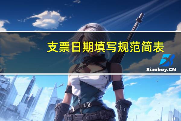 支票日期填写规范简表(支票日期填写规范是什么)