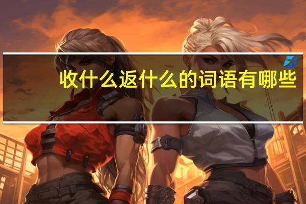 收什么返什么的词语有哪些?