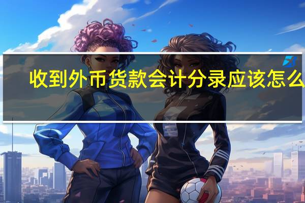 收到外币货款会计分录应该怎么做