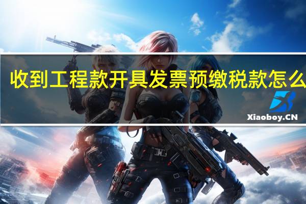 收到工程款开具发票预缴税款怎么操作