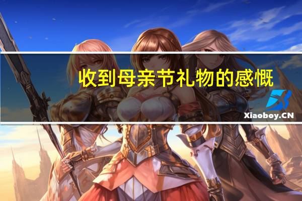 收到母亲节礼物的感慨（母亲节收到礼物的感想）