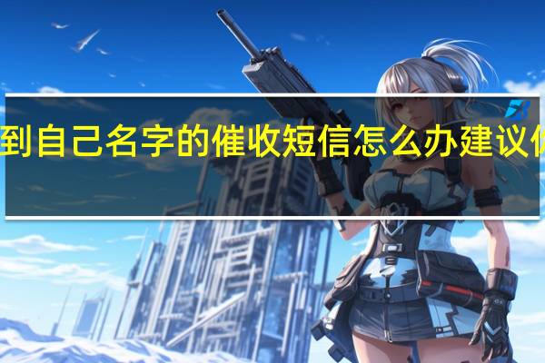 收到自己名字的催收短信怎么办 建议你这样做
