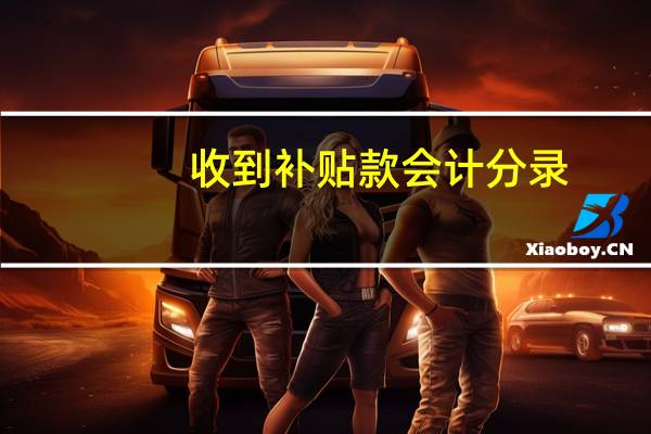 收到补贴款会计分录（收到补贴款会计分录）