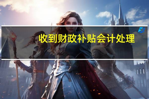 收到财政补贴会计处理（收到财政补贴会计分录）