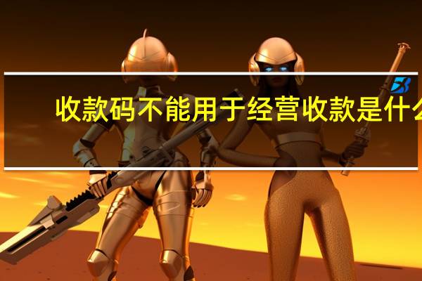 收款码不能用于经营收款是什么（收款码不能用于经营收款）