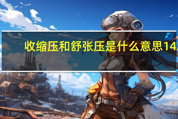 收缩压和舒张压是什么意思142（收缩压和舒张压是什么意思）