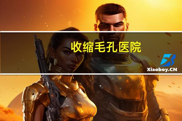 收缩毛孔医院?收缩毛孔可以去医院吗