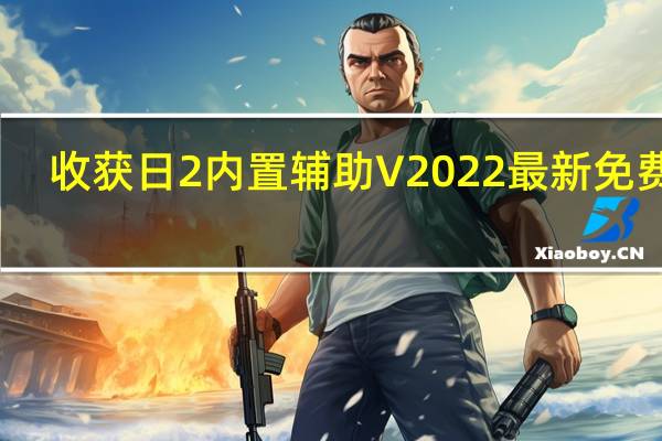收获日2内置辅助 V2022 最新免费版(收获日2内置辅助 V2022 最新免费版功能简介)