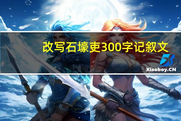 改写石壕吏300字记叙文（改写石壕吏300字）
