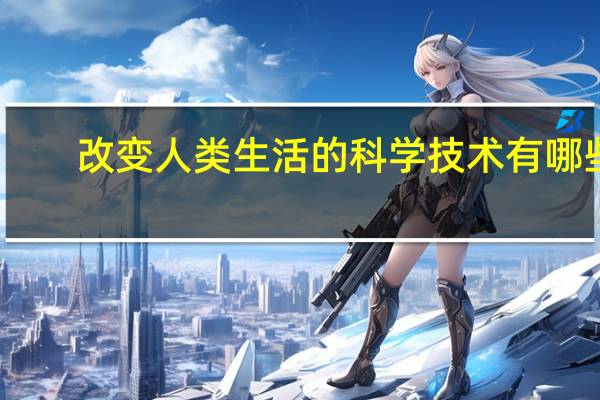 改变人类生活的科学技术有哪些