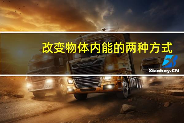 改变物体内能的两种方式（用物体内能改变的方式说明炙手可热）