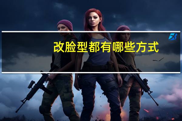 改脸型都有哪些方式，有没有什么习惯可以改变脸型